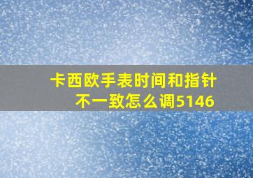 卡西欧手表时间和指针不一致怎么调5146