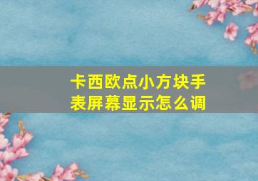 卡西欧点小方块手表屏幕显示怎么调