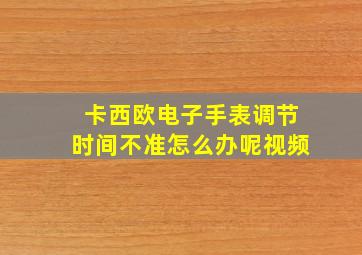 卡西欧电子手表调节时间不准怎么办呢视频