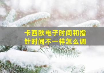 卡西欧电子时间和指针时间不一样怎么调