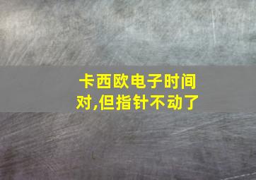 卡西欧电子时间对,但指针不动了