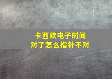 卡西欧电子时间对了怎么指针不对