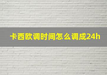 卡西欧调时间怎么调成24h