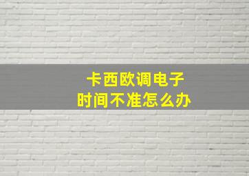 卡西欧调电子时间不准怎么办