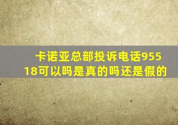 卡诺亚总部投诉电话95518可以吗是真的吗还是假的