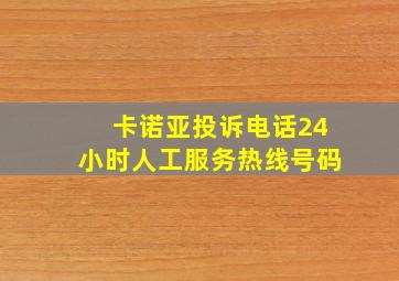 卡诺亚投诉电话24小时人工服务热线号码