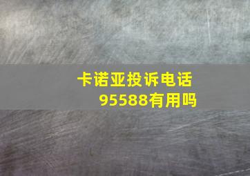 卡诺亚投诉电话95588有用吗