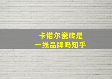 卡诺尔瓷砖是一线品牌吗知乎