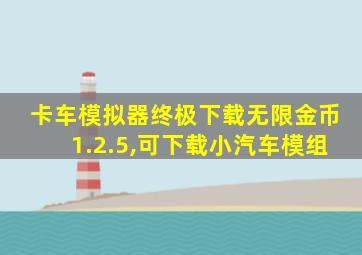 卡车模拟器终极下载无限金币1.2.5,可下载小汽车模组