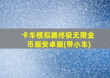 卡车模拟器终极无限金币版安卓版(带小车)