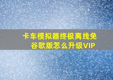 卡车模拟器终极离线免谷歌版怎么升级VIP