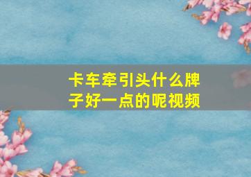 卡车牵引头什么牌子好一点的呢视频