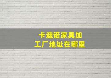 卡迪诺家具加工厂地址在哪里