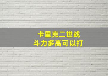 卡里克二世战斗力多高可以打