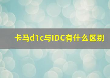 卡马d1c与IDC有什么区别