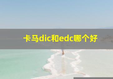 卡马dic和edc哪个好