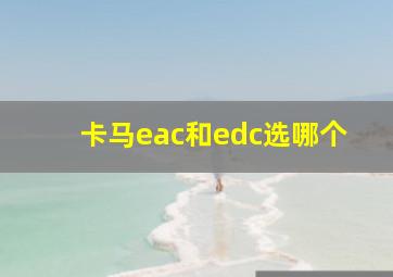 卡马eac和edc选哪个