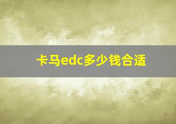 卡马edc多少钱合适