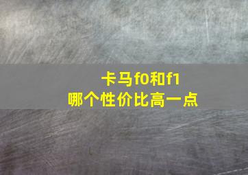 卡马f0和f1哪个性价比高一点