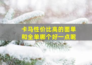 卡马性价比高的面单和全单哪个好一点呢