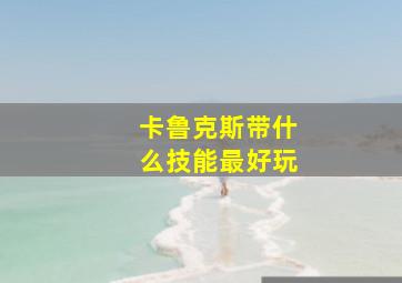 卡鲁克斯带什么技能最好玩