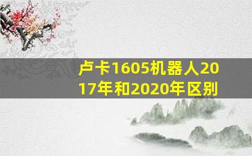 卢卡1605机器人2017年和2020年区别