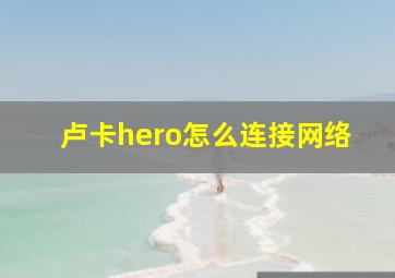 卢卡hero怎么连接网络