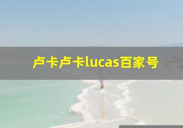 卢卡卢卡lucas百家号