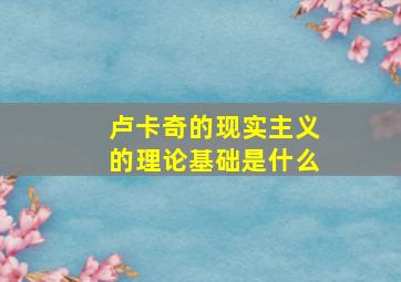 卢卡奇的现实主义的理论基础是什么