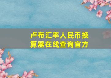 卢布汇率人民币换算器在线查询官方