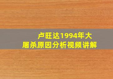 卢旺达1994年大屠杀原因分析视频讲解