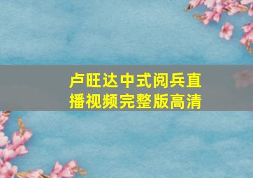 卢旺达中式阅兵直播视频完整版高清