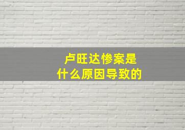 卢旺达惨案是什么原因导致的