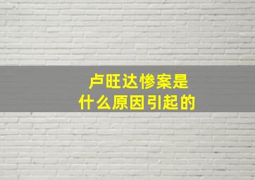 卢旺达惨案是什么原因引起的