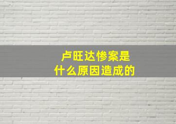 卢旺达惨案是什么原因造成的