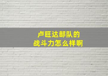 卢旺达部队的战斗力怎么样啊