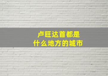 卢旺达首都是什么地方的城市