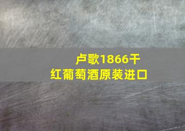 卢歌1866干红葡萄酒原装进口