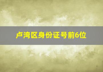 卢湾区身份证号前6位