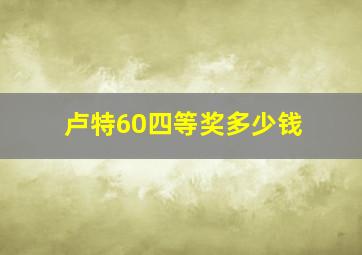 卢特60四等奖多少钱