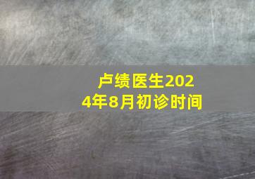 卢绩医生2024年8月初诊时间