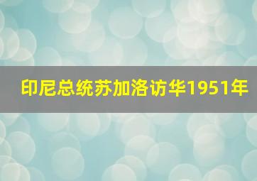 印尼总统苏加洛访华1951年