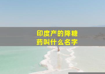 印度产的降糖药叫什么名字