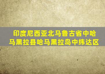 印度尼西亚北马鲁古省中哈马黑拉县哈马黑拉岛中纬达区