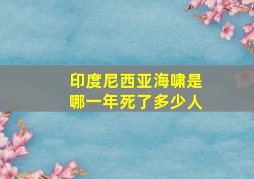 印度尼西亚海啸是哪一年死了多少人