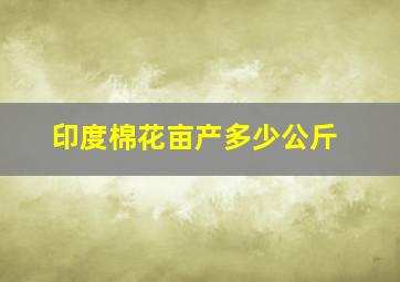 印度棉花亩产多少公斤