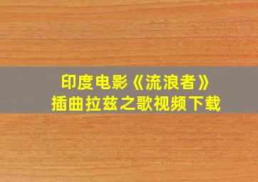 印度电影《流浪者》插曲拉兹之歌视频下载