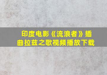 印度电影《流浪者》插曲拉兹之歌视频播放下载