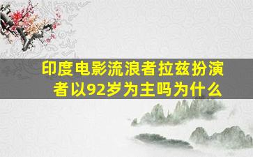 印度电影流浪者拉兹扮演者以92岁为主吗为什么