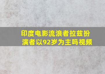 印度电影流浪者拉兹扮演者以92岁为主吗视频